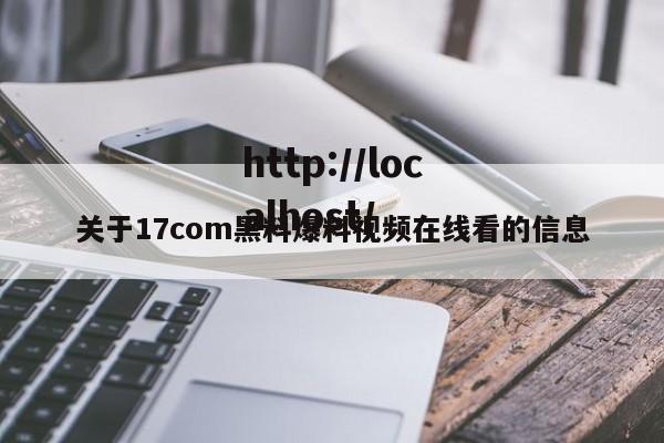 关于17com黑料爆料视频在线看的信息