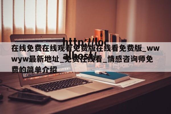 在线免费在线观看免费版在线看免费版_wwwyw最新地址_免费在线看_情感咨询师免费的简单介绍
